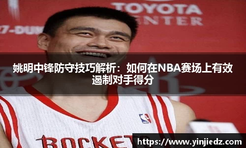 姚明中锋防守技巧解析：如何在NBA赛场上有效遏制对手得分