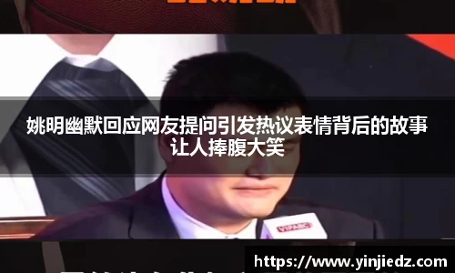 姚明幽默回应网友提问引发热议表情背后的故事让人捧腹大笑