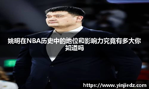 姚明在NBA历史中的地位和影响力究竟有多大你知道吗