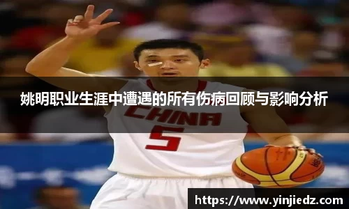 姚明职业生涯中遭遇的所有伤病回顾与影响分析