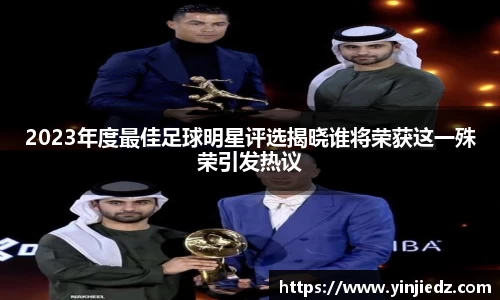 2023年度最佳足球明星评选揭晓谁将荣获这一殊荣引发热议