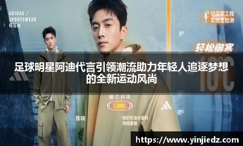 足球明星阿迪代言引领潮流助力年轻人追逐梦想的全新运动风尚