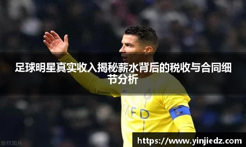 足球明星真实收入揭秘薪水背后的税收与合同细节分析