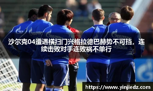 沙尔克04遭遇横扫门兴格拉德巴赫势不可挡，连续击败对手连败祸不单行
