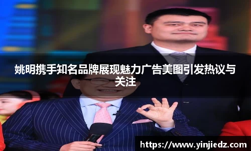 姚明携手知名品牌展现魅力广告美图引发热议与关注